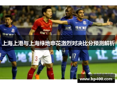 上海上港与上海绿地申花激烈对决比分预测解析